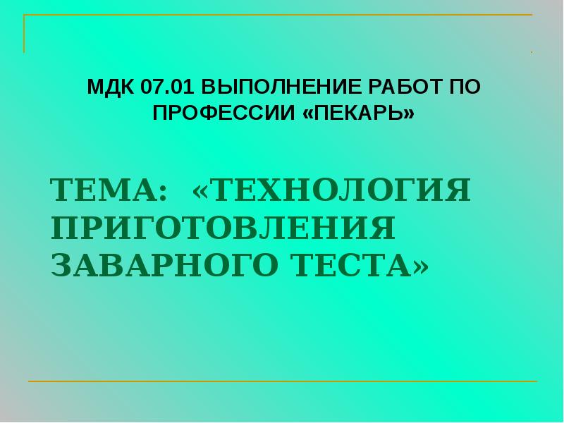 Тема: «Технология приготовления заварного теста»
МДК 07.01 ВЫполнение работ по профессии Тема: «Технология приготовления заварного теста»
МДК 07.01 ВЫполнение работ по профессии