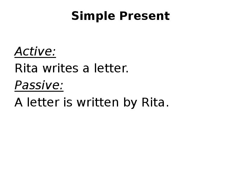 Simple Present
Active:
Rita writes a letter.
Passive:
A letter Simple Present
Active:
Rita writes a letter.
Passive:
A letter