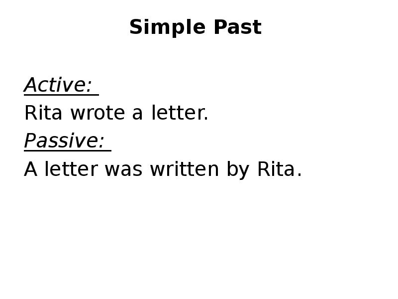 Simple Past
Active:
Rita wrote a letter.
Passive: Simple Past
Active:
Rita wrote a letter.
Passive: