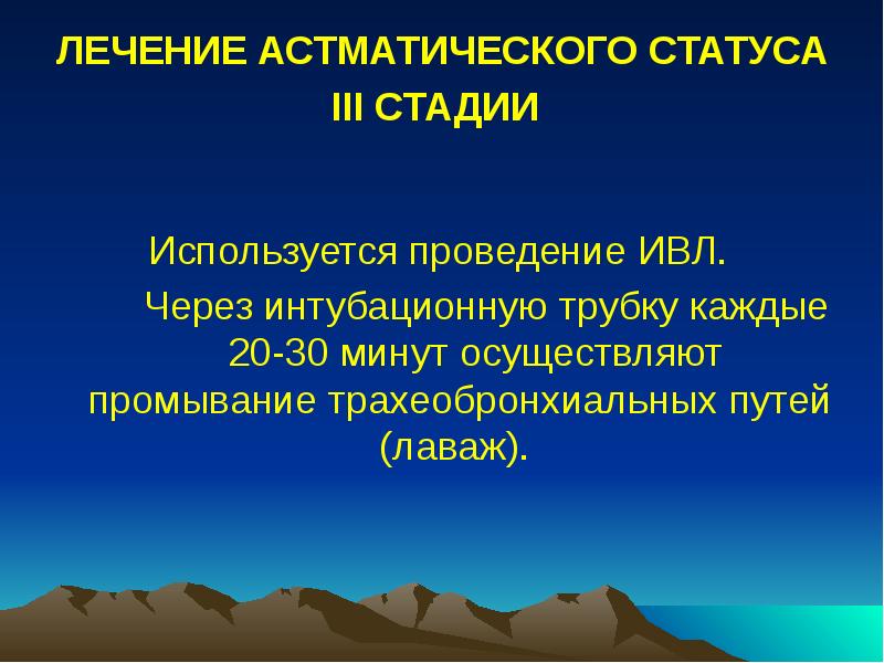 ЛЕЧЕНИЕ АСТМАТИЧЕСКОГО СТАТУСА III СТАДИИ
Используется проведение ИВЛ.
ЛЕЧЕНИЕ АСТМАТИЧЕСКОГО СТАТУСА III СТАДИИ
Используется проведение ИВЛ.
