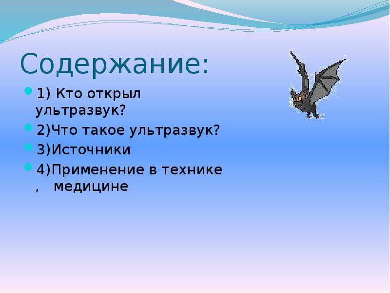 Содержание:
1) Кто открыл ультразвук?
2)Что такое ультразвук?
3)Источники
4)Применение в Содержание:
1) Кто открыл ультразвук?
2)Что такое ультразвук?
3)Источники
4)Применение в