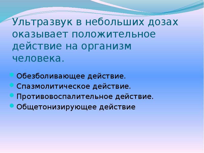 Ультразвук в небольших дозах оказывает положительное действие на организм человека.
Обезболивающее Ультразвук в небольших дозах оказывает положительное действие на организм человека.
Обезболивающее