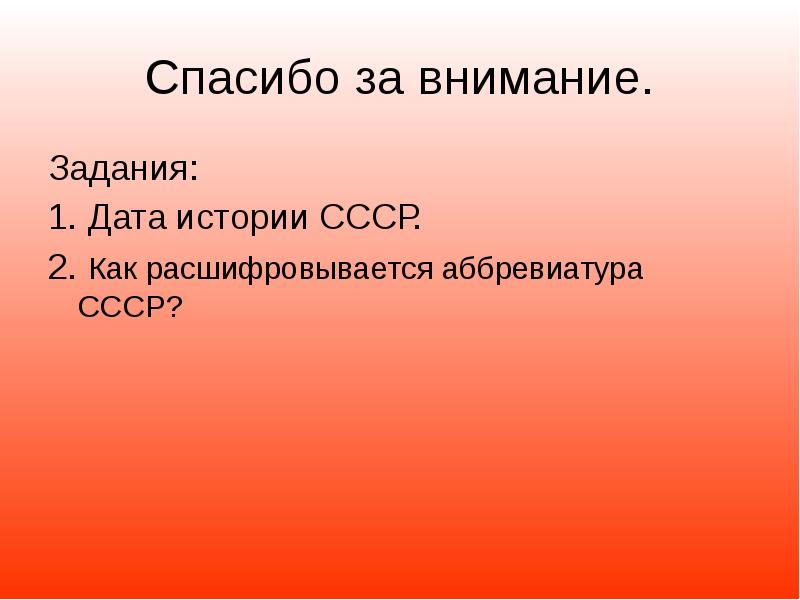 Спасибо за внимание. Задания: 1. Дата истории СССР. 2. Как расшифровывается