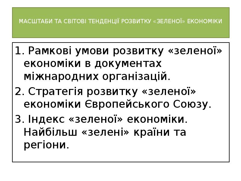 МАСШТАБИ ТА СВІТОВІ ТЕНДЕНЦІЇ РОЗВИТКУ «ЗЕЛЕНОЇ» ЕКОНОМІКИ
1. Рамкові умови МАСШТАБИ ТА СВІТОВІ ТЕНДЕНЦІЇ РОЗВИТКУ «ЗЕЛЕНОЇ» ЕКОНОМІКИ
1. Рамкові умови