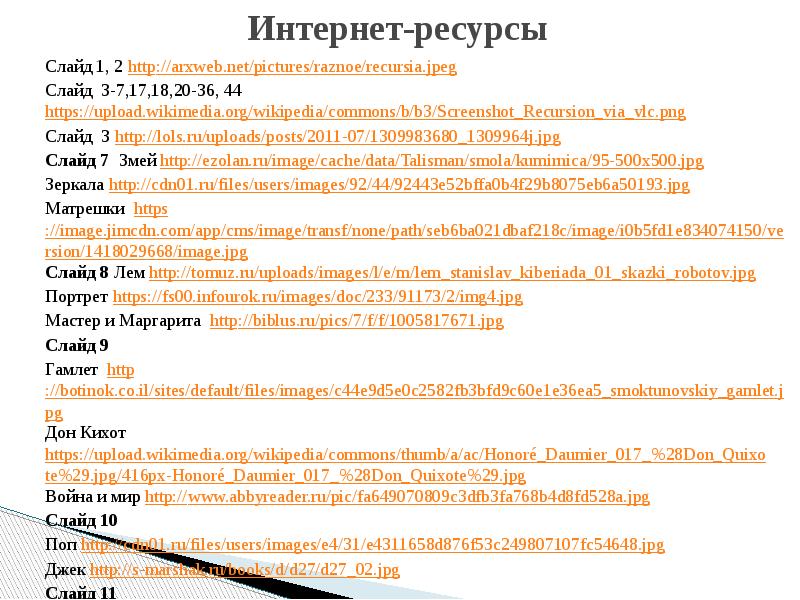 Интернет-ресурсы
Слайд 1, 2 http://arxweb.net/pictures/raznoe/recursia.jpeg
Слайд 3-7,17,18,20-36, 44 https://upload.wikimedia.org/wikipedia/commons/b/b3/Screenshot_Recursion_via_vlc.png
Слайд 3 Интернет-ресурсы
Слайд 1, 2 http://arxweb.net/pictures/raznoe/recursia.jpeg
Слайд 3-7,17,18,20-36, 44 https://upload.wikimedia.org/wikipedia/commons/b/b3/Screenshot_Recursion_via_vlc.png
Слайд 3