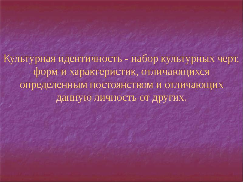 Культурная идентичность - набор культурных черт, форм и характеристик, отличающихся определенным Культурная идентичность - набор культурных черт, форм и характеристик, отличающихся определенным