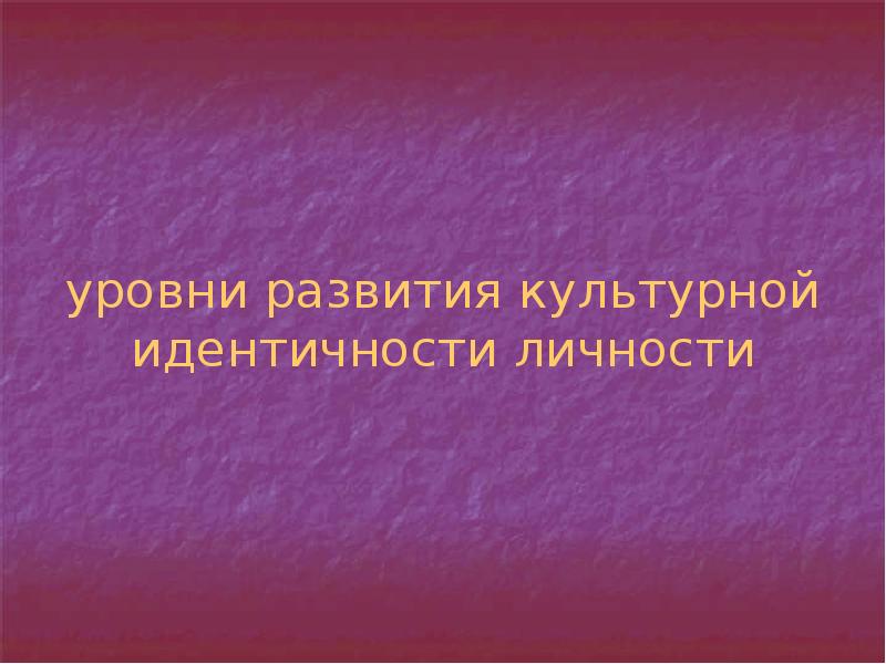 уровни развития культурной идентичности личности уровни развития культурной идентичности личности