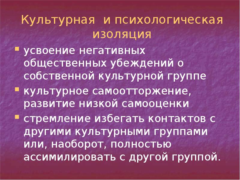 Культурная и психологическая изоляция
усвоение негативных общественных убеждений о собственной культурной Культурная и психологическая изоляция
усвоение негативных общественных убеждений о собственной культурной