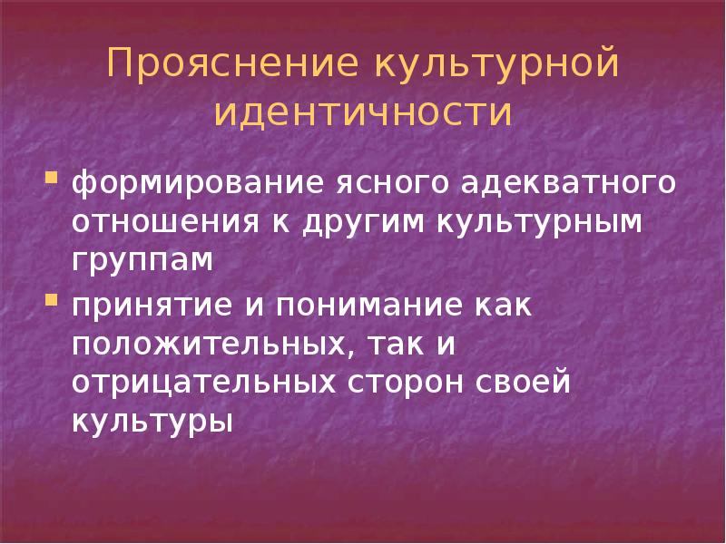 Прояснение культурной идентичности
формирование ясного адекватного отношения к другим культурным группам
Прояснение культурной идентичности
формирование ясного адекватного отношения к другим культурным группам