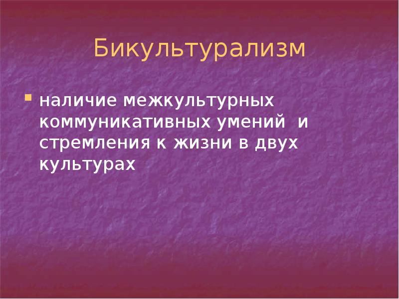 Бикультурализм
наличие межкультурных коммуникативных умений и стремления к жизни в двух Бикультурализм
наличие межкультурных коммуникативных умений и стремления к жизни в двух