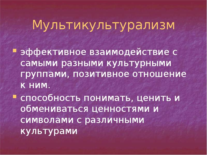 Мультикультурализм
эффективное взаимодействие с самыми разными культурными группами, позитивное отношение к Мультикультурализм
эффективное взаимодействие с самыми разными культурными группами, позитивное отношение к