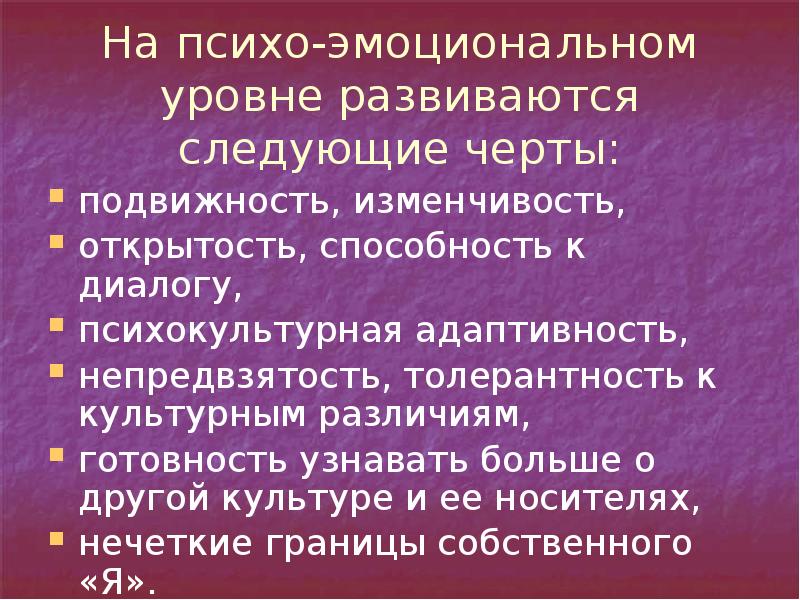 На психо-эмоциональном уровне развиваются следующие черты:
подвижность, изменчивость,
открытость, способность к На психо-эмоциональном уровне развиваются следующие черты:
подвижность, изменчивость,
открытость, способность к