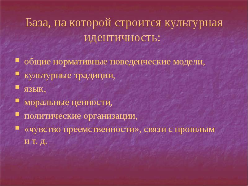 База, на которой строится культурная идентичность:
общие нормативные поведенческие модели, База, на которой строится культурная идентичность:
общие нормативные поведенческие модели,