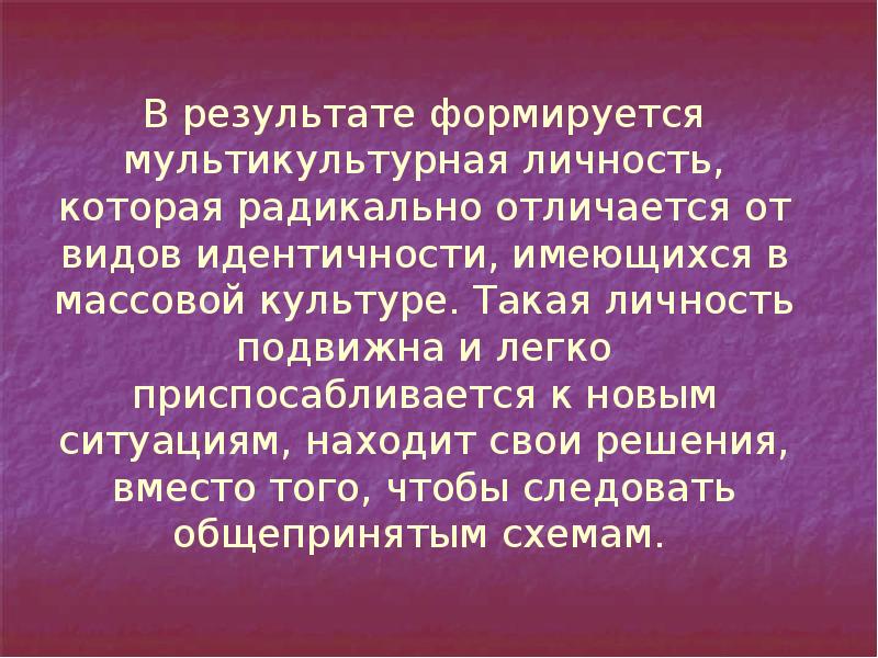 В результате формируется мультикультурная личность, которая радикально отличается от видов идентичности, В результате формируется мультикультурная личность, которая радикально отличается от видов идентичности,