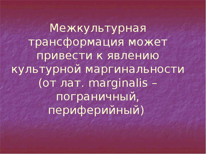 Межкультурная трансформация может привести к явлению культурной маргинальности (от лат. marginalis Межкультурная трансформация может привести к явлению культурной маргинальности (от лат. marginalis