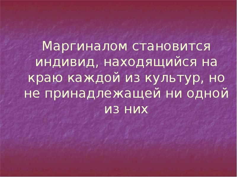 Маргиналом становится индивид, находящийся на краю каждой из культур, но не Маргиналом становится индивид, находящийся на краю каждой из культур, но не
