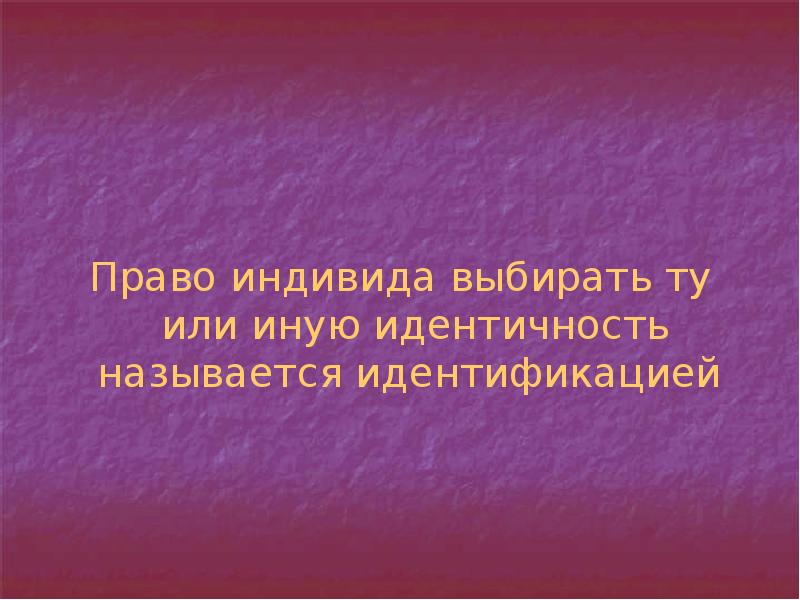 Право индивида выбирать ту или иную идентичность называется идентификацией Право индивида выбирать ту или иную идентичность называется идентификацией