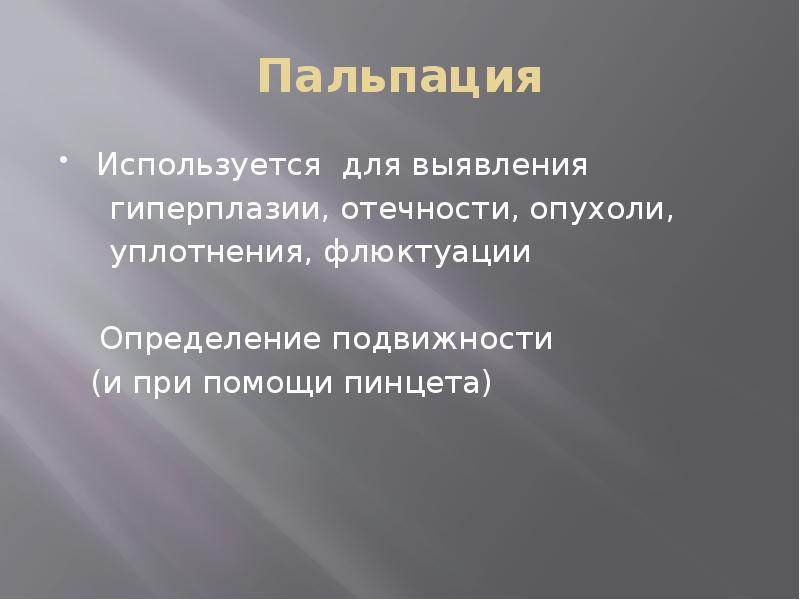 Пальпация
Используется для выявления
гиперплазии, отечности, опухоли, Пальпация
Используется для выявления
гиперплазии, отечности, опухоли,