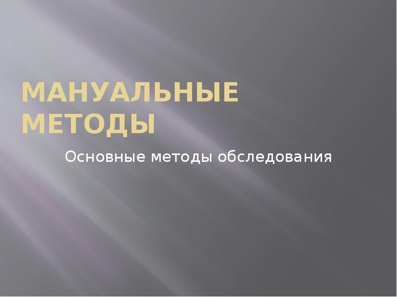 Мануальные методы
Основные методы обследования Мануальные методы
Основные методы обследования