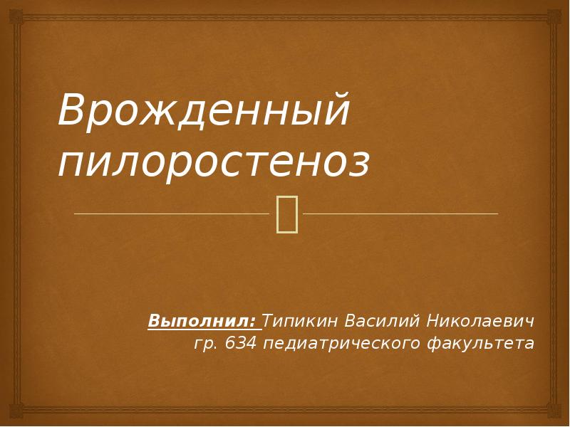 Врожденный пилоростеноз
Выполнил: Типикин Василий Николаевич
гр. 634 педиатрического факультета Врожденный пилоростеноз
Выполнил: Типикин Василий Николаевич
гр. 634 педиатрического факультета