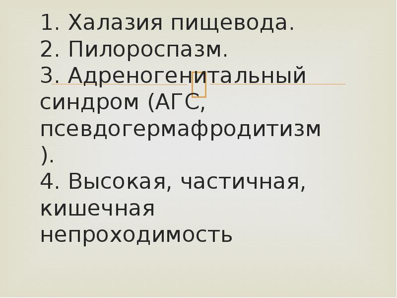 1. Халазия пищевода. 2. Пилороспазм. 3. Адреногенитальный синдром (АГС, псевдогермафродитизм). 1. Халазия пищевода. 2. Пилороспазм. 3. Адреногенитальный синдром (АГС, псевдогермафродитизм).