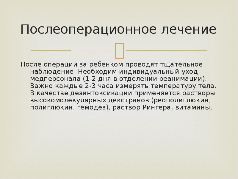 Послеоперационное лечение
После операции за ребенком проводят тщательное наблюдение. Необходим индивидуальный Послеоперационное лечение
После операции за ребенком проводят тщательное наблюдение. Необходим индивидуальный