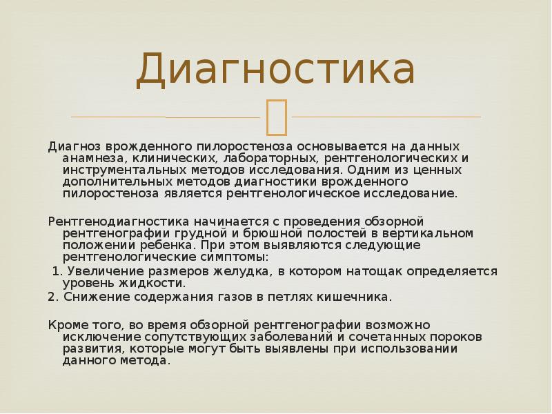Диагностика
Диагноз врожденного пилоростеноза основывается на данных анамнеза, клинических, лабораторных, рентгенологических Диагностика
Диагноз врожденного пилоростеноза основывается на данных анамнеза, клинических, лабораторных, рентгенологических