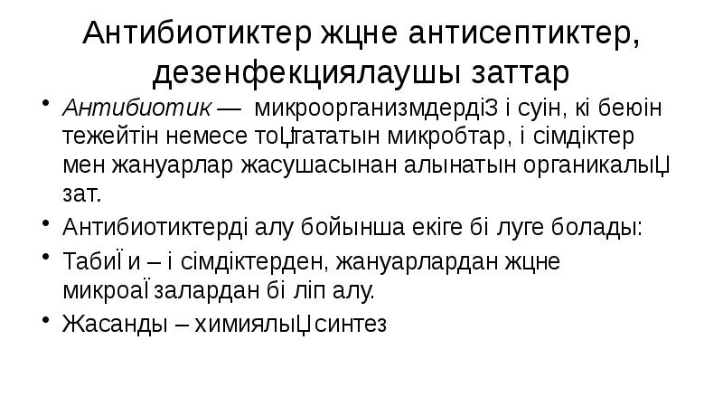 Антибиотиктер және антисептиктер, дезенфекциялаушы заттар
Антибиотик — микроорганизмдердің өсуін, көбеюін тежейтін немесе тоқтататын микробтар, Антибиотиктер және антисептиктер, дезенфекциялаушы заттар
Антибиотик — микроорганизмдердің өсуін, көбеюін тежейтін немесе тоқтататын микробтар,
