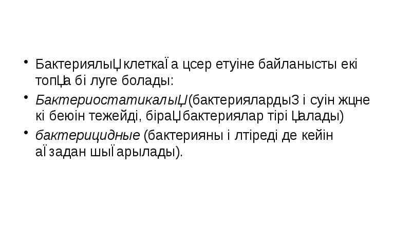 Бактериялық клеткаға әсер етуіне байланысты екі топқа бөлуге болады:
Бактериостатикалық (бактериялардың Бактериялық клеткаға әсер етуіне байланысты екі топқа бөлуге болады:
Бактериостатикалық (бактериялардың
