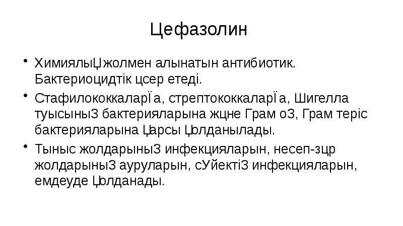 Цефазолин
Химиялық жолмен алынатын антибиотик. Бактериоцидтік әсер етеді.
Стафилококкаларға, стрептококкаларға, Цефазолин
Химиялық жолмен алынатын антибиотик. Бактериоцидтік әсер етеді.
Стафилококкаларға, стрептококкаларға,