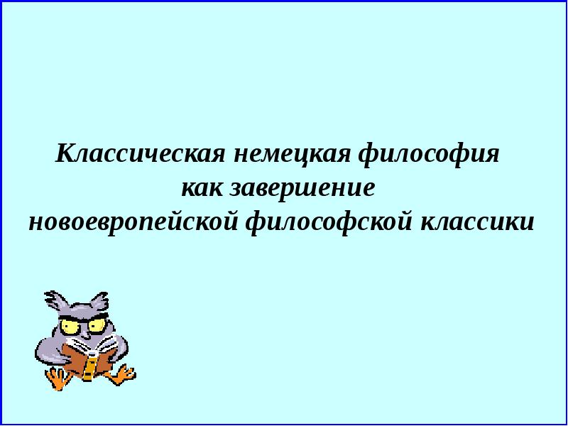 Понятие новоевропейской философии. Немецкая классическая философия. Классическая презентация. Завершение немецкой классической философии.. Направления новоевропейской философии.