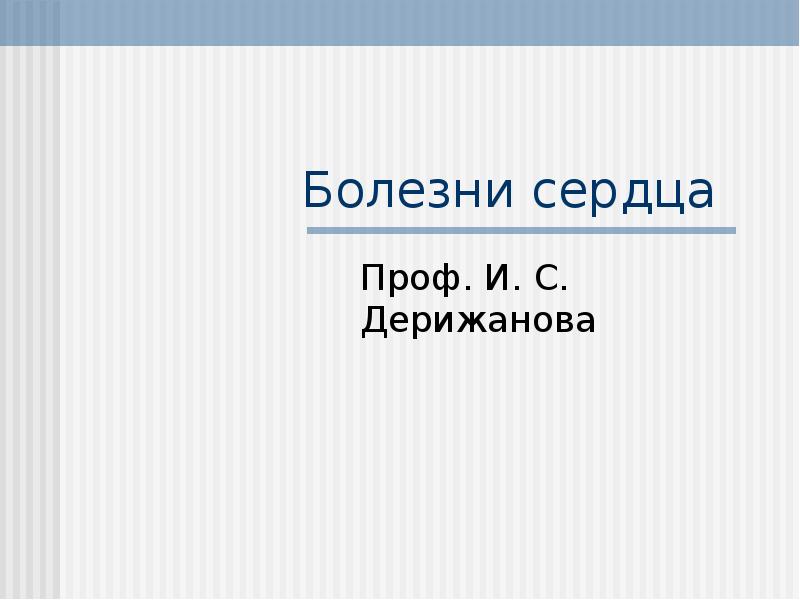 Болезни сердца
Проф. И. С. Дерижанова Болезни сердца
Проф. И. С. Дерижанова