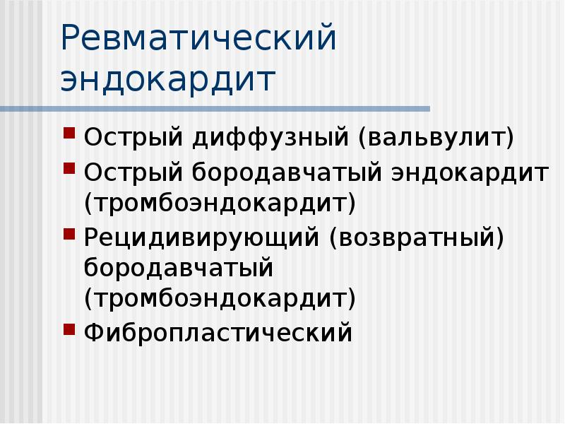 Ревматический эндокардит
Острый диффузный (вальвулит)
Острый бородавчатый эндокардит (тромбоэндокардит)
Рецидивирующий (возвратный) Ревматический эндокардит
Острый диффузный (вальвулит)
Острый бородавчатый эндокардит (тромбоэндокардит)
Рецидивирующий (возвратный)