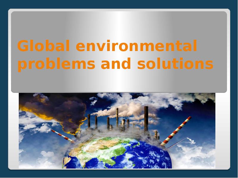 Global environmental problems and solutions