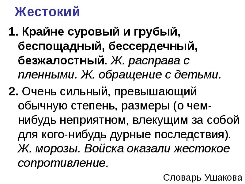 Жестокий  1. Крайне суровый и грубый, беспощадный, бессердечный, безжалостный. Ж.