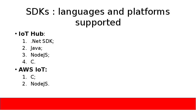 SDKs : languages and platforms supported
IoT Hub:
.Net SDK;
Java;
NodeJS;
SDKs : languages and platforms supported
IoT Hub:
.Net SDK;
Java;
NodeJS;