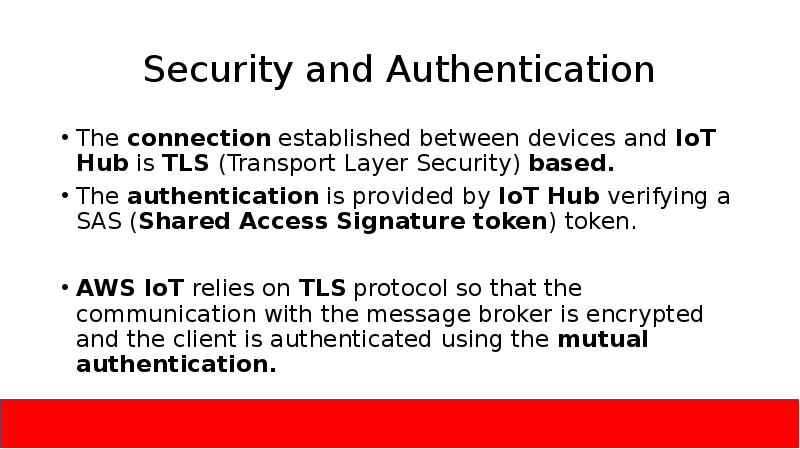 Security and Authentication
The connection established between devices and IoT Hub is TLS Security and Authentication
The connection established between devices and IoT Hub is TLS