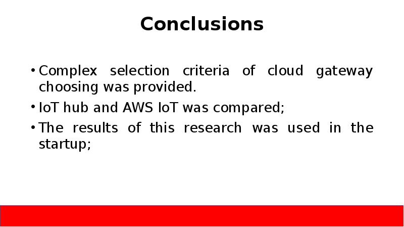 Conclusions
Complex selection criteria of cloud gateway choosing was provided.
IoT Conclusions
Complex selection criteria of cloud gateway choosing was provided.
IoT