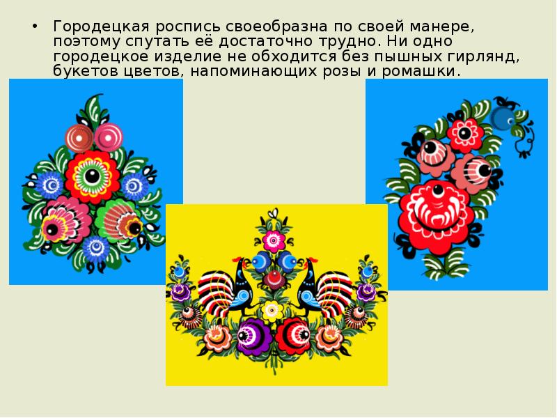 Городецкая роспись своеобразна по своей манере, поэтому спутать её достаточно трудно. Городецкая роспись своеобразна по своей манере, поэтому спутать её достаточно трудно.