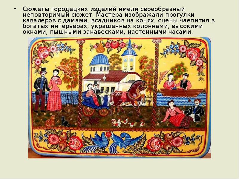 Сюжеты городецких изделий имели своеобразный неповторимый сюжет. Мастера изображали прогулки кавалеров Сюжеты городецких изделий имели своеобразный неповторимый сюжет. Мастера изображали прогулки кавалеров