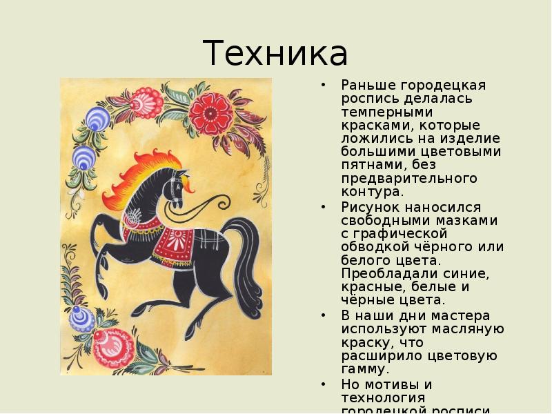 Техника
Раньше городецкая роспись делалась темперными красками, которые ложились на изделие Техника
Раньше городецкая роспись делалась темперными красками, которые ложились на изделие