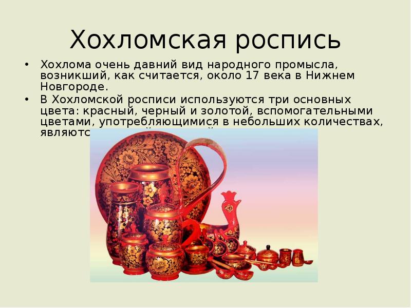 Хохломская роспись
Хохлома очень давний вид народного промысла, возникший, как считается, Хохломская роспись
Хохлома очень давний вид народного промысла, возникший, как считается,