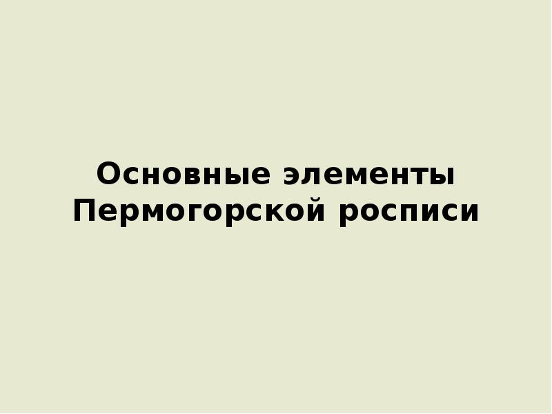 Основные элементы Пермогорской росписи Основные элементы Пермогорской росписи
