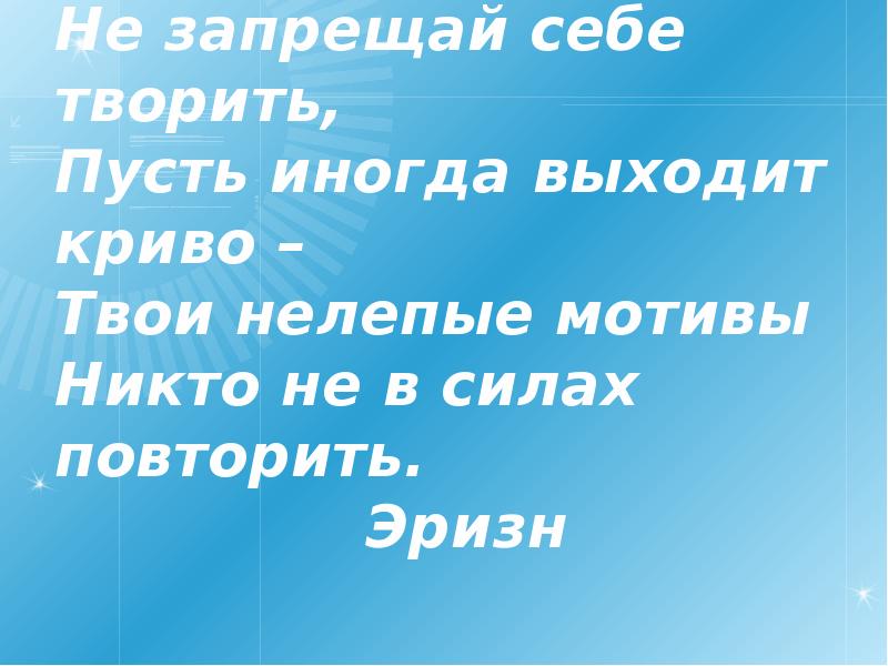 Не запрещай себе мечтать пусть. Не запрещай себе творить пусть иногда выходит криво. Не запрещай себе мечтать стих. Не запрещай себе творить!. Пусть иногда выходит криво твои нелепые мотивы.