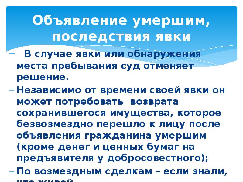 Порядок объявления умершим. Последствия явки или обнаружения места пребывания гражданина. Последствия явки лица, объявленного умершим.. Гражданин, объявленный умершим, вправе после своей явки требовать. Независимо от времен своей явки.