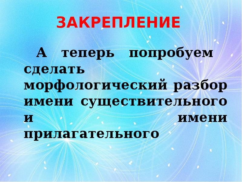 ЗАКРЕПЛЕНИЕ  А теперь попробуем сделать морфологический разбор имени существительного и