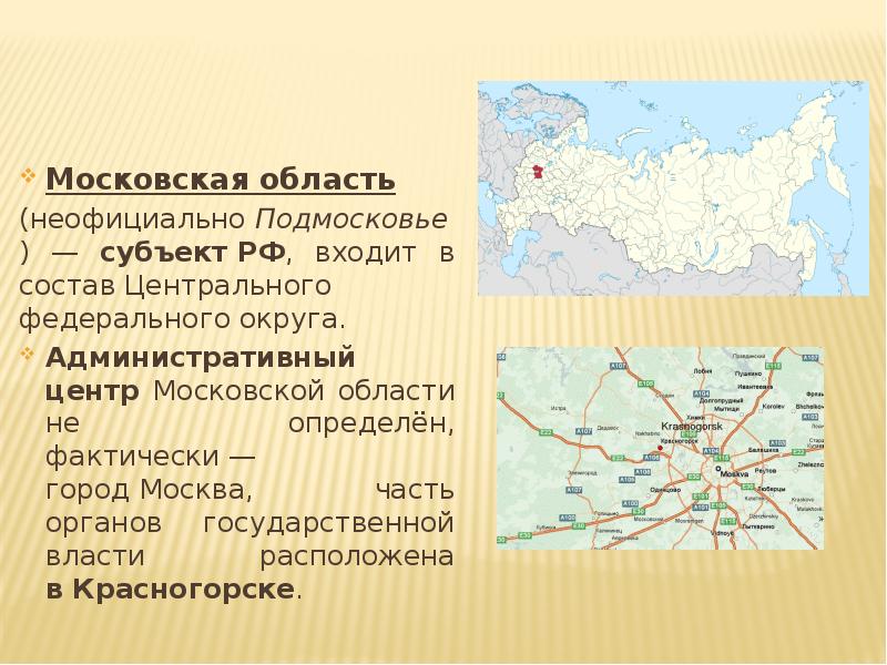 Московская область&nbsp; (неофициально&nbsp;Подмосковье) — субъект&nbsp;РФ, входит в состав&nbsp;Центрального федерального округа. 