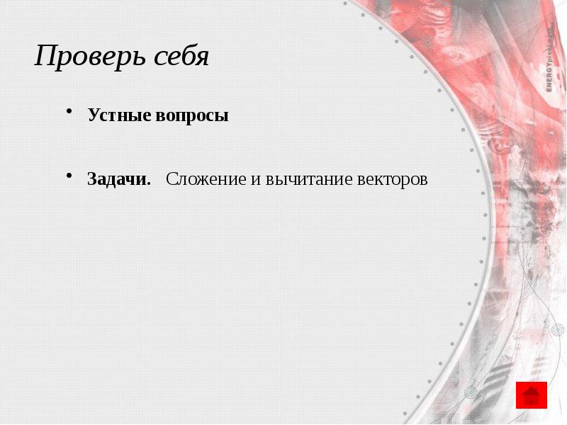 Проверь себя
Устные вопросы
Задачи. Сложение и вычитание векторов Проверь себя
Устные вопросы
Задачи. Сложение и вычитание векторов