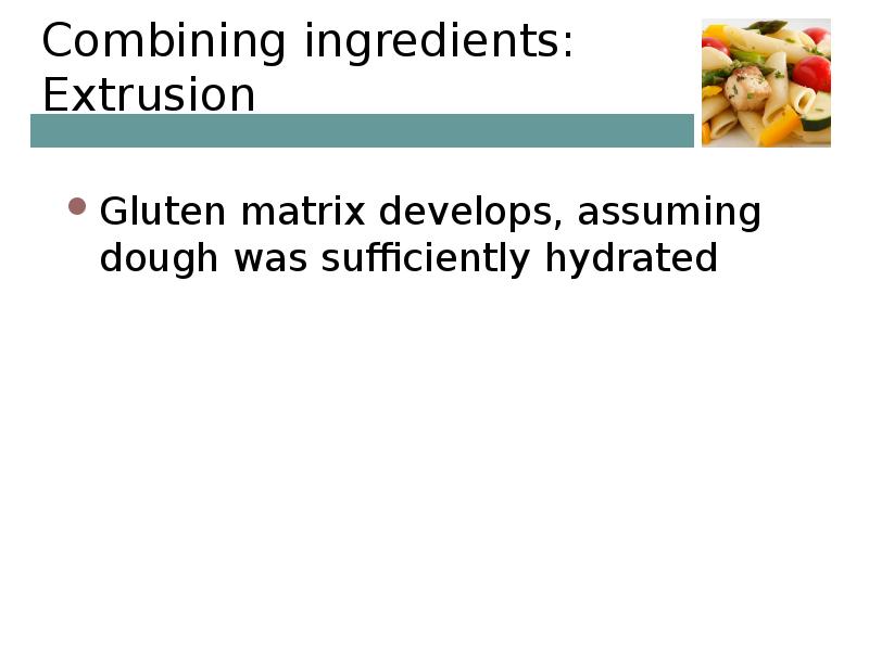 Combining ingredients: Extrusion Gluten matrix develops, assuming dough was sufficiently hydrated