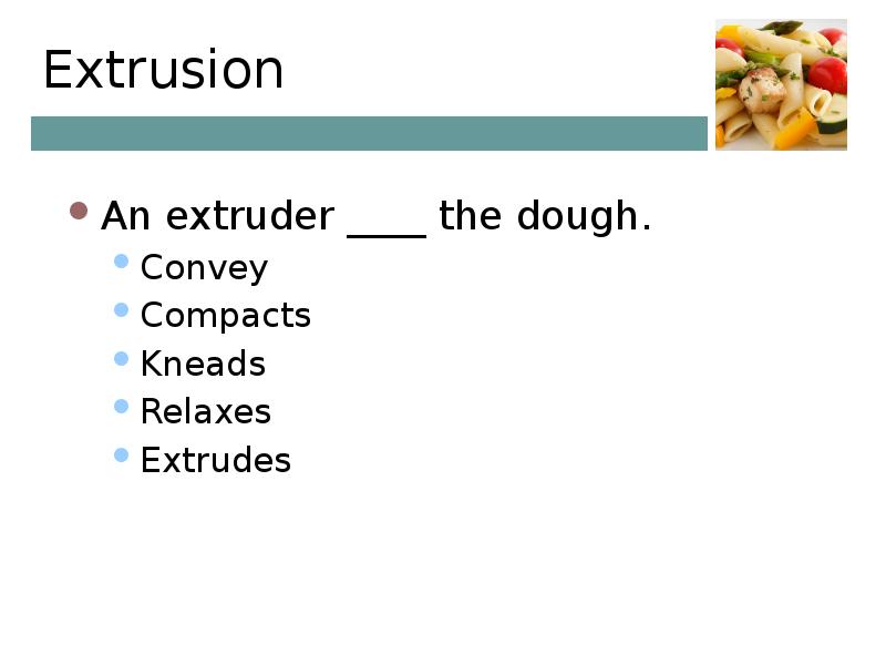 Extrusion An extruder ____ the dough. Convey Compacts Kneads Relaxes Extrudes